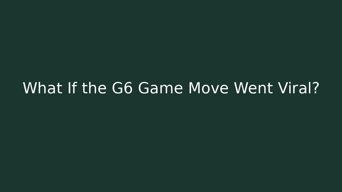 What If the G6 Game Move Went Viral?