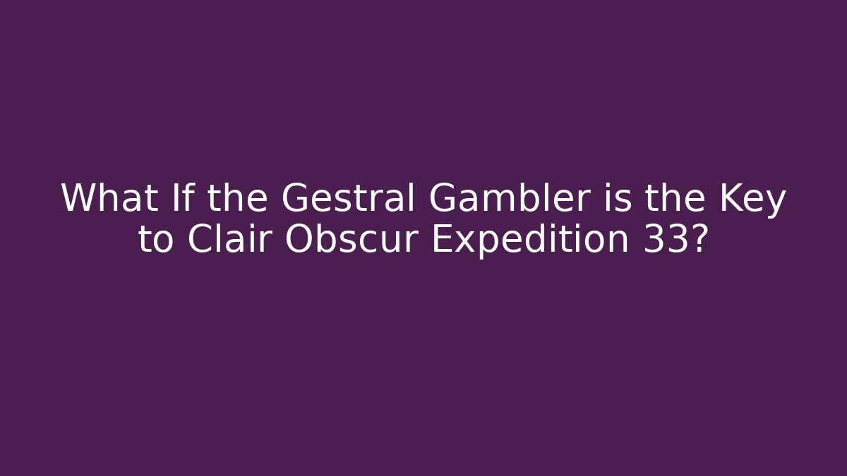 What If the Gestral Gambler is the Key to Clair Obscur Expedition 33?