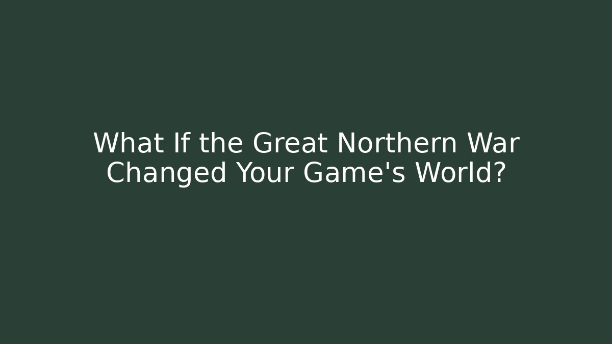 What If the Great Northern War Changed Your Game's World?