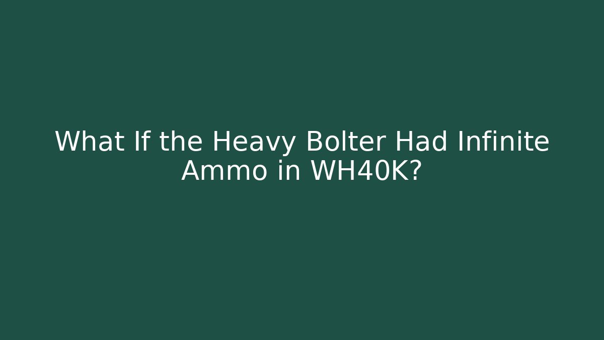 What If the Heavy Bolter Had Infinite Ammo in WH40K?