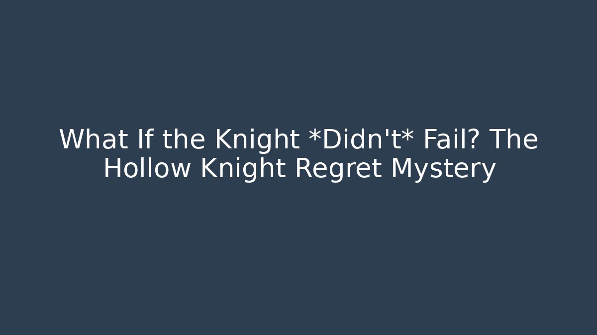 What If the Knight *Didn't* Fail? The Hollow Knight Regret Mystery