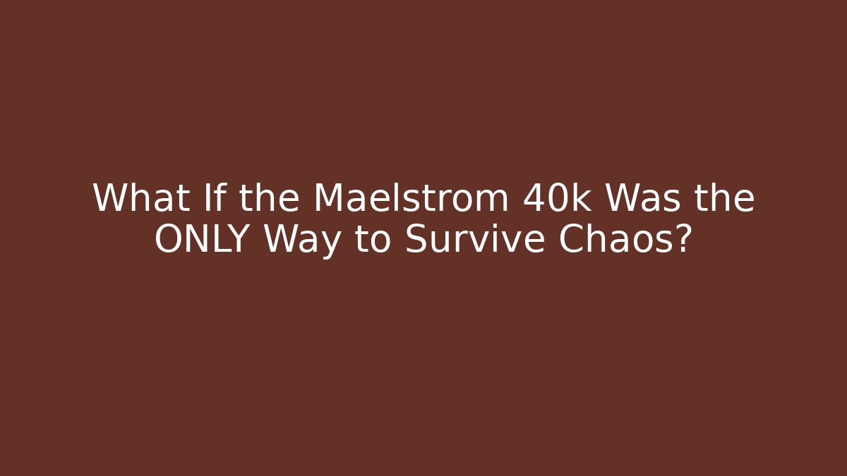 What If the Maelstrom 40k Was the ONLY Way to Survive Chaos?