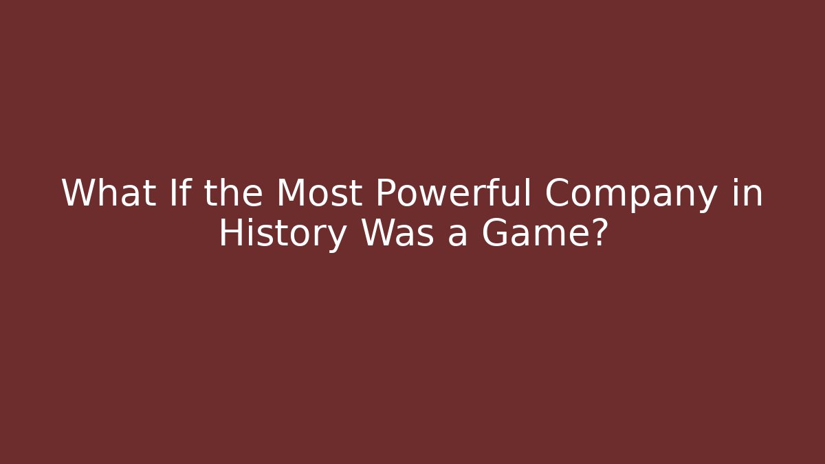 What If the Most Powerful Company in History Was a Game?