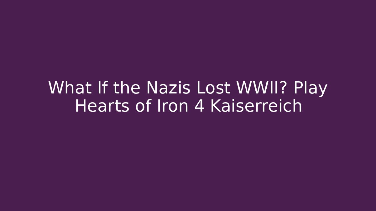 What If the Nazis Lost WWII? Play Hearts of Iron 4 Kaiserreich