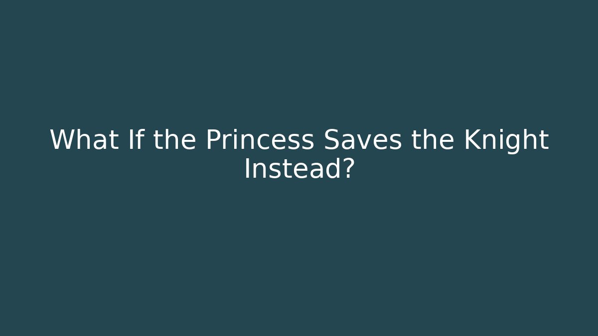 What If the Princess Saves the Knight Instead?