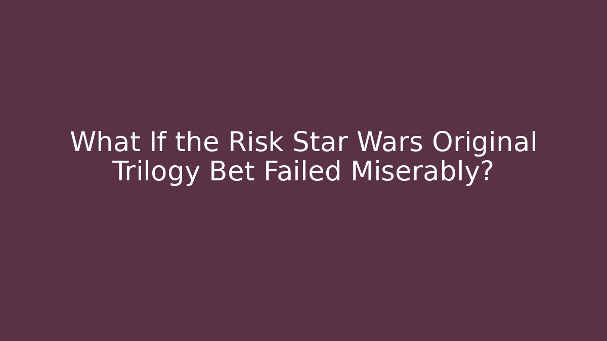 What If the Risk Star Wars Original Trilogy Bet Failed Miserably?