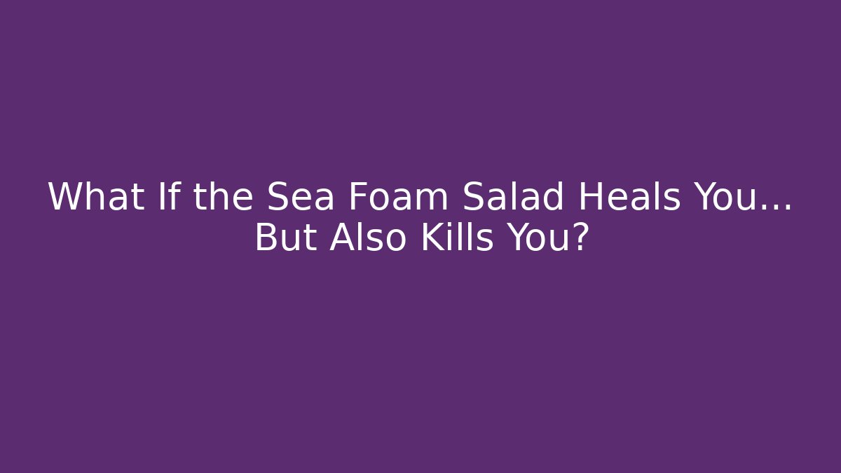 What If the Sea Foam Salad Heals You… But Also Kills You?