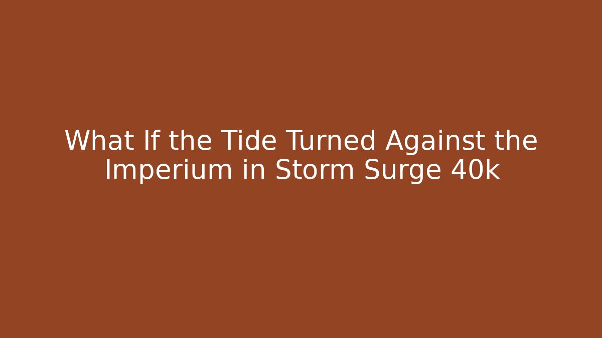 What If the Tide Turned Against the Imperium in Storm Surge 40k