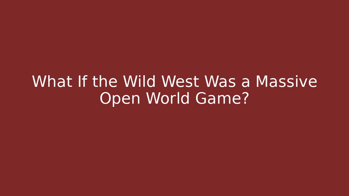 What If the Wild West Was a Massive Open World Game?
