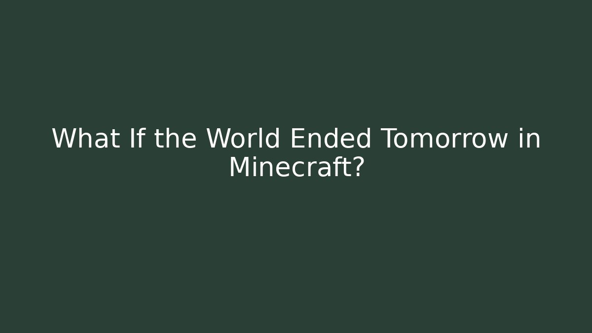 What If the World Ended Tomorrow in Minecraft?