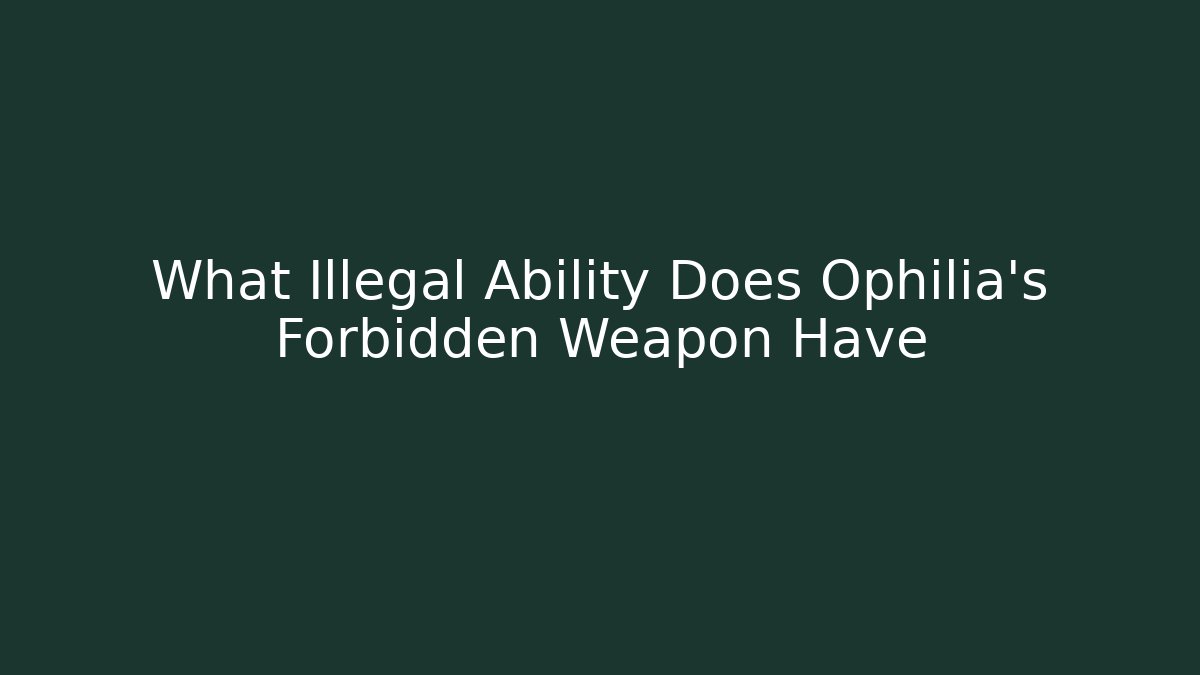 What Illegal Ability Does Ophilia's Forbidden Weapon Have