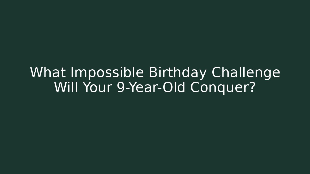 What Impossible Birthday Challenge Will Your 9-Year-Old Conquer? - Vintage E-Juice