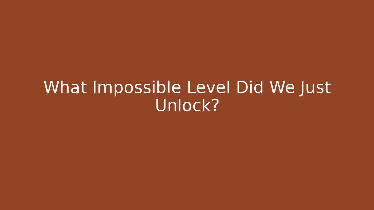 What Impossible Level Did We Just Unlock?