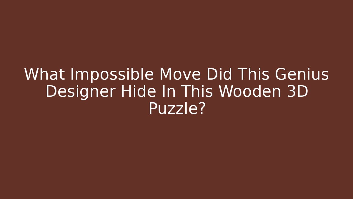 What Impossible Move Did This Genius Designer Hide In This Wooden 3D Puzzle?
