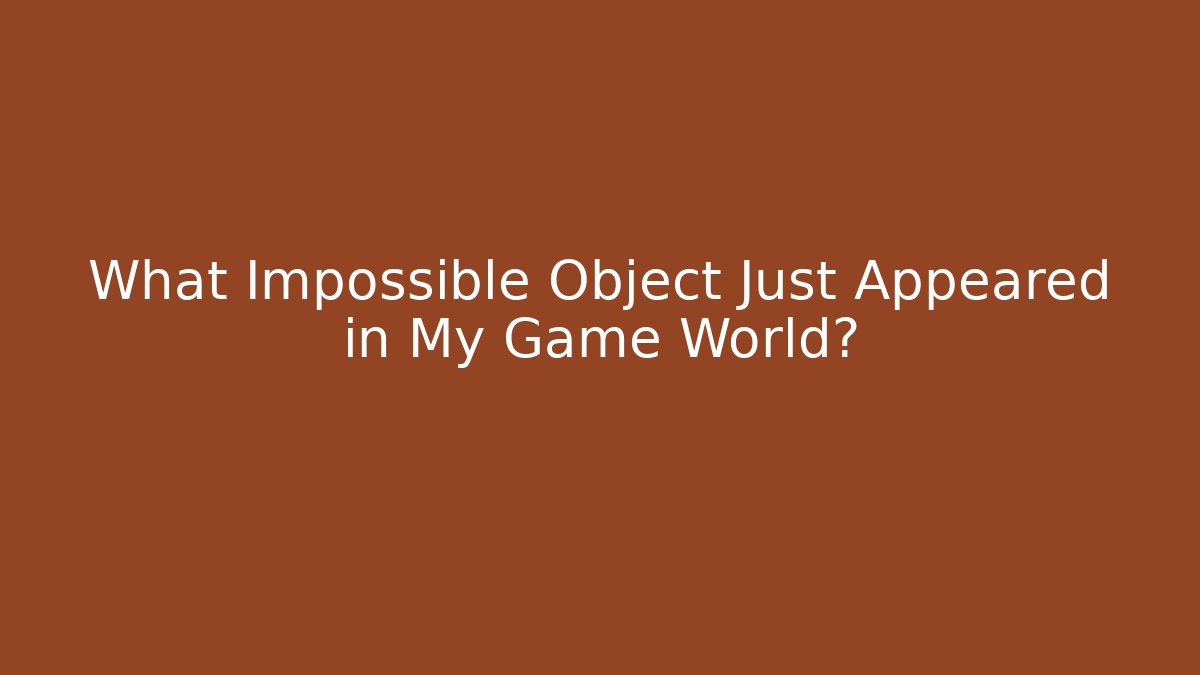 What Impossible Object Just Appeared in My Game World?
