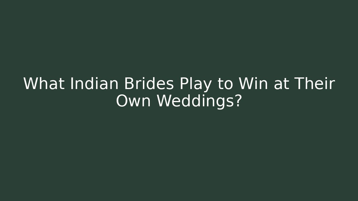 What Indian Brides Play to Win at Their Own Weddings?