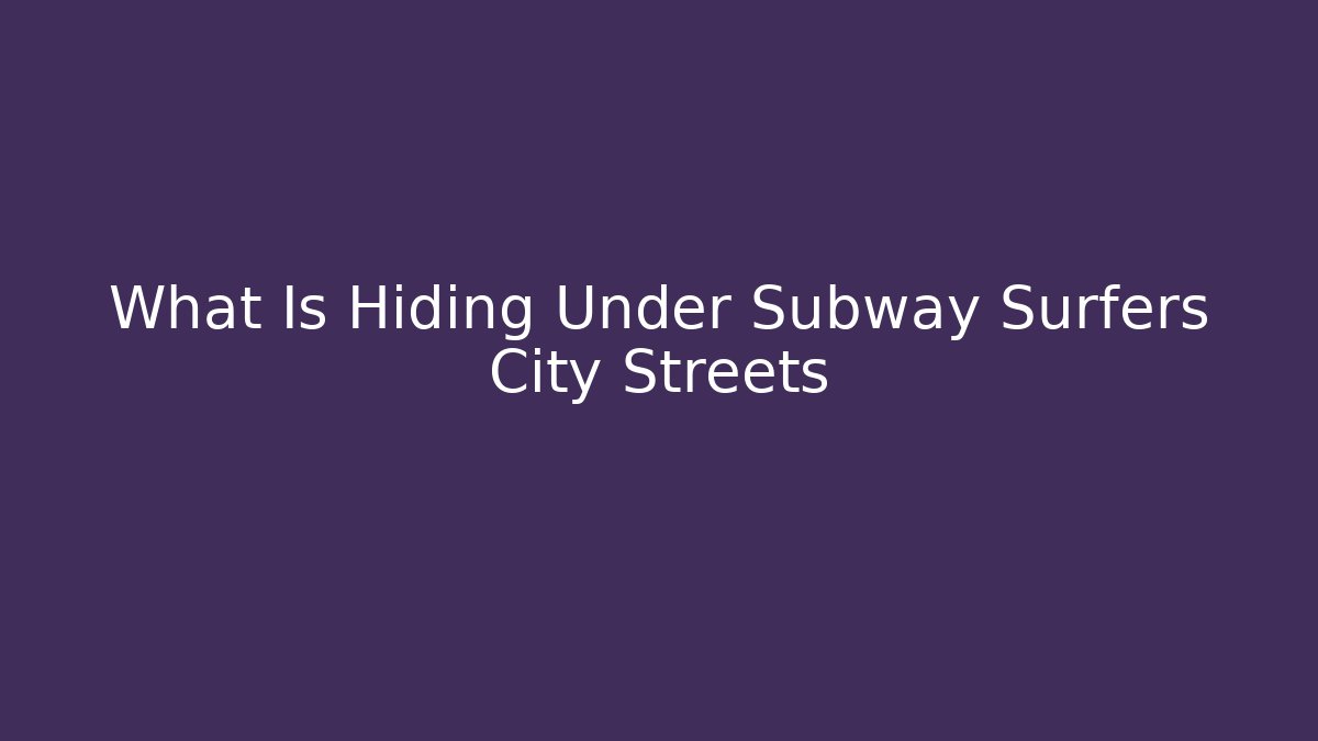 What Is Hiding Under Subway Surfers City Streets
