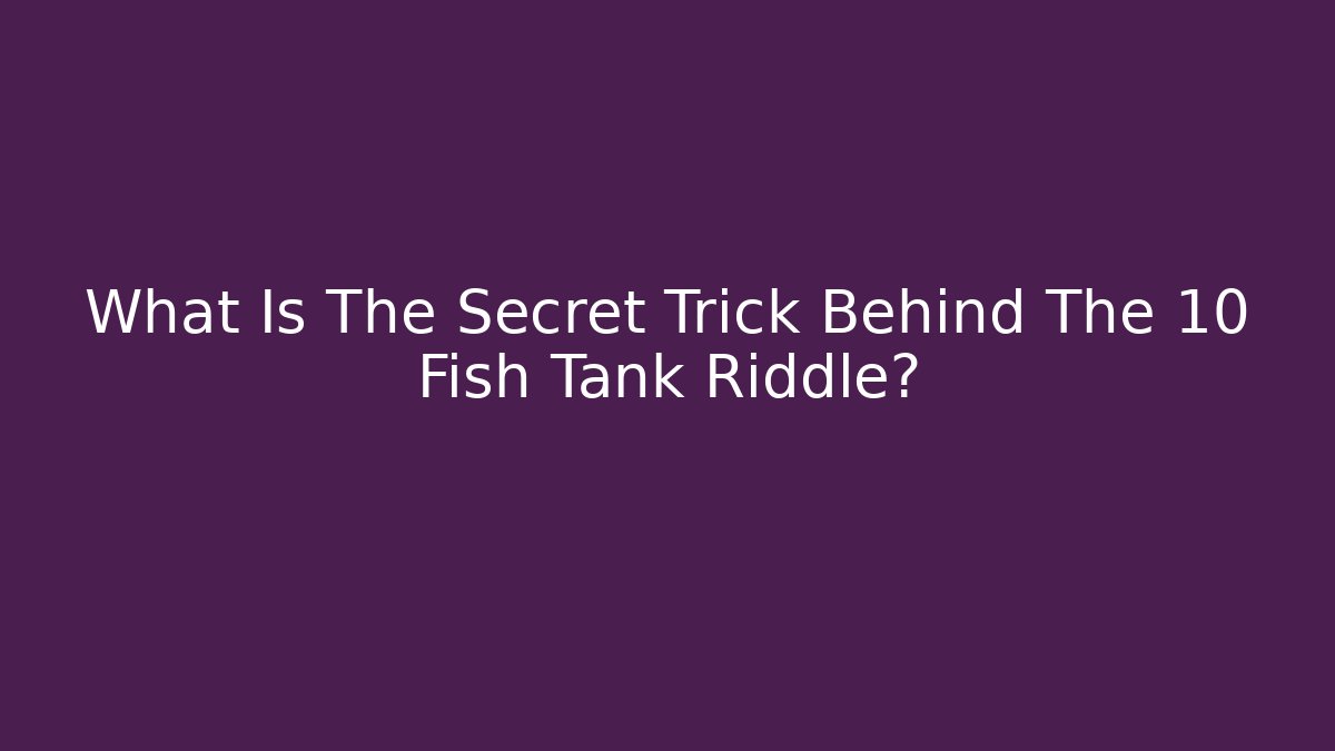What Is The Secret Trick Behind The 10 Fish Tank Riddle?
