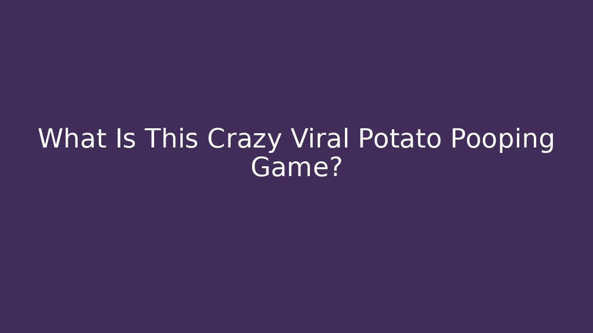 What Is This Crazy Viral Potato Pooping Game?