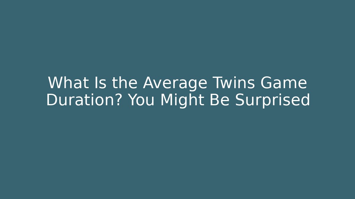 What Is the Average Twins Game Duration? You Might Be Surprised