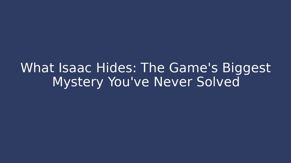 What Isaac Hides: The Game's Biggest Mystery You've Never Solved