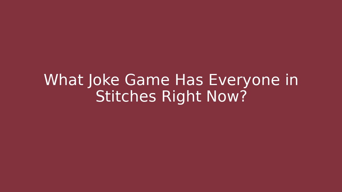 What Joke Game Has Everyone in Stitches Right Now?
