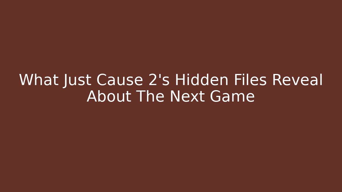 What Just Cause 2’s Hidden Files Reveal About The Next Game - Vintage E-Juice