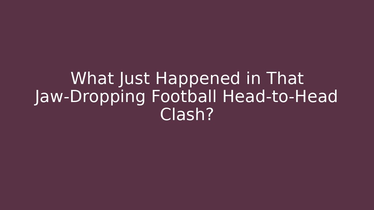 What Just Happened in That Jaw-Dropping Football Head-to-Head Clash?