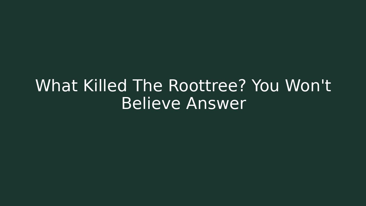 What Killed The Roottree? You Won't Believe Answer