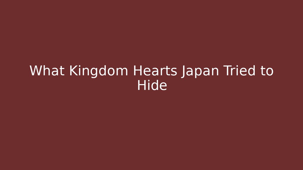 What Kingdom Hearts Japan Tried to Hide