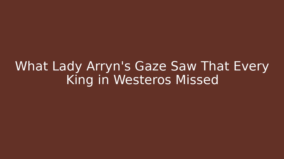 What Lady Arryn’s Gaze Saw That Every King in Westeros Missed