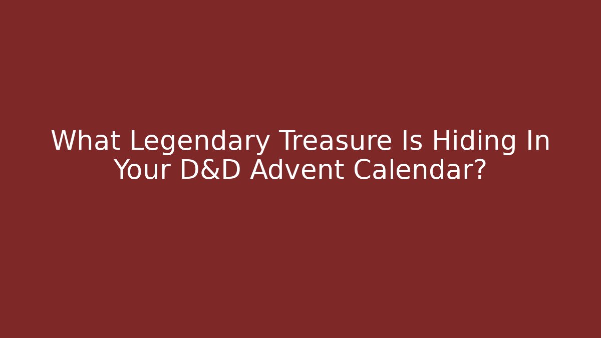 What Legendary Treasure Is Hiding In Your D&D Advent Calendar?