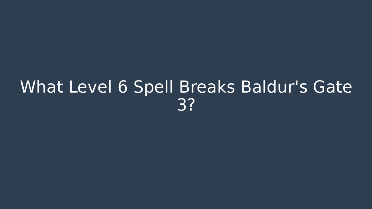 What Level 6 Spell Breaks Baldur's Gate 3?