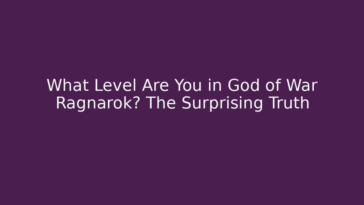 What Level Are You in God of War Ragnarok? The Surprising Truth