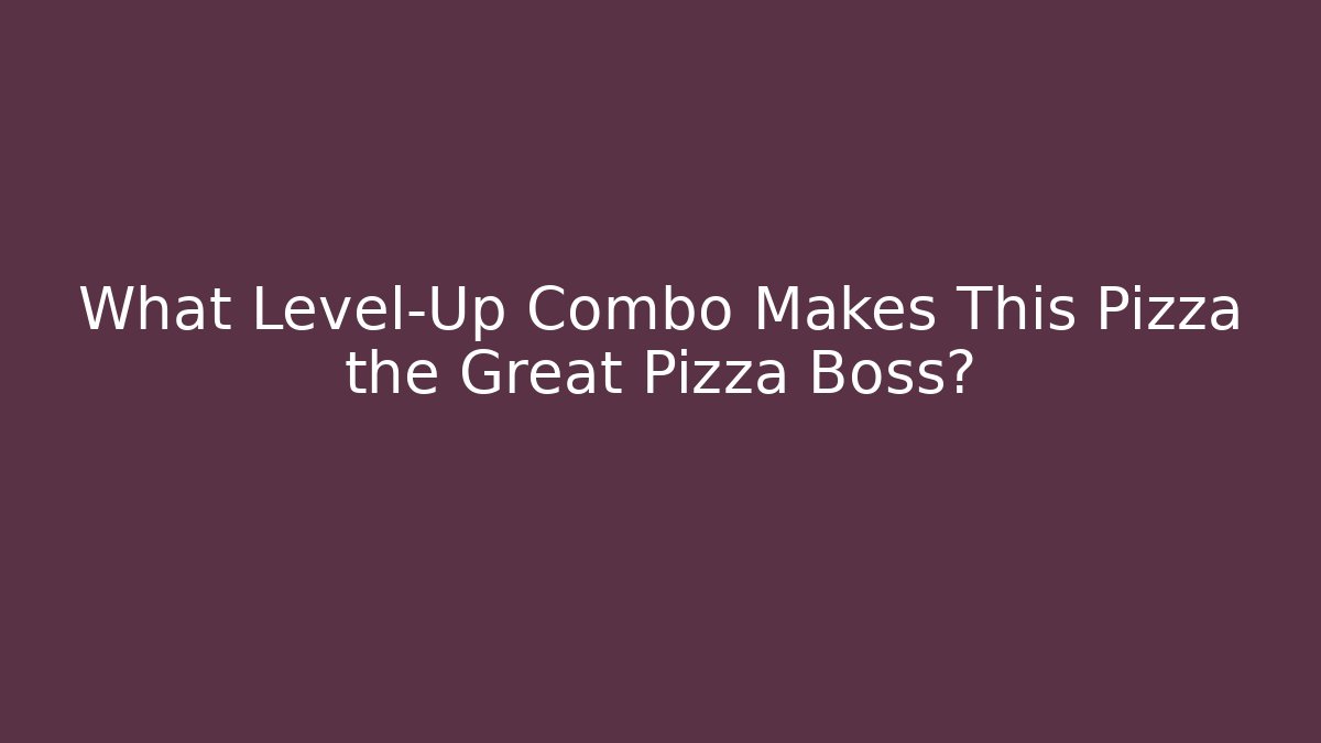 What Level-Up Combo Makes This Pizza the Great Pizza Boss?