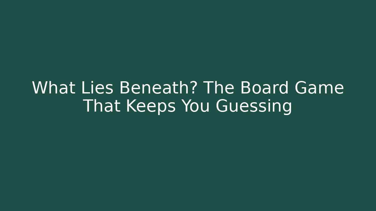 What Lies Beneath? The Board Game That Keeps You Guessing