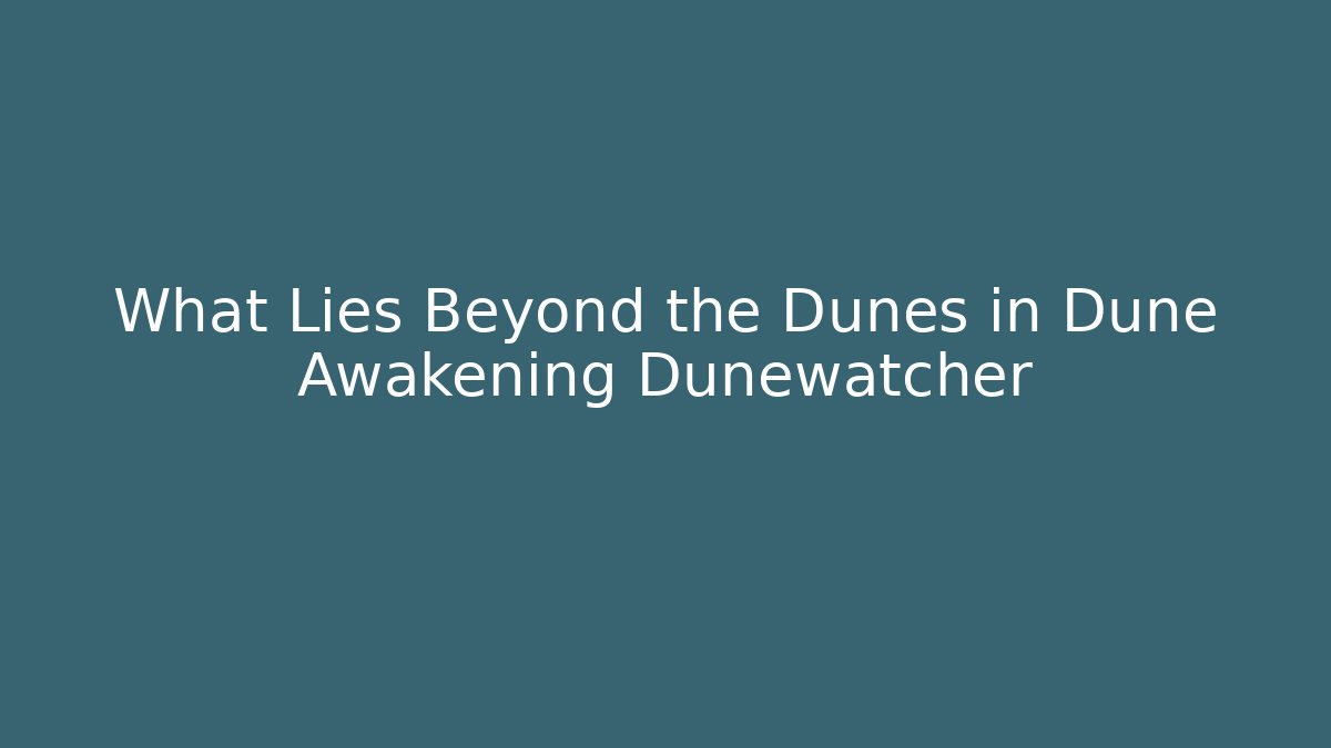 What Lies Beyond the Dunes in Dune Awakening Dunewatcher