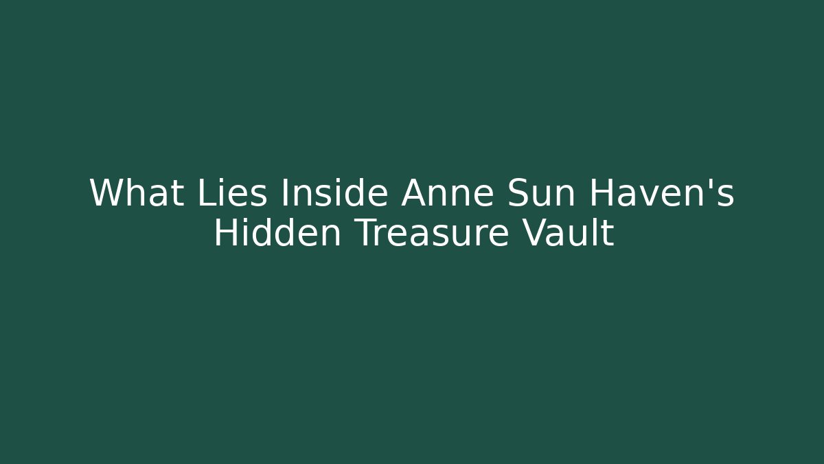 What Lies Inside Anne Sun Haven's Hidden Treasure Vault
