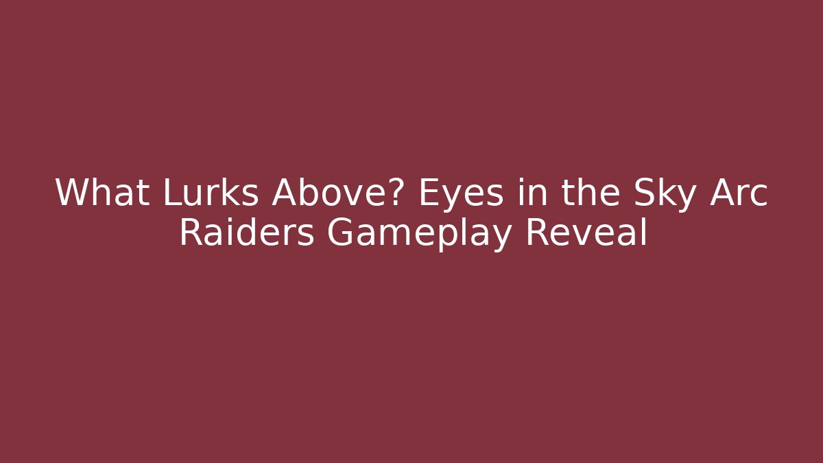 What Lurks Above? Eyes in the Sky Arc Raiders Gameplay Reveal