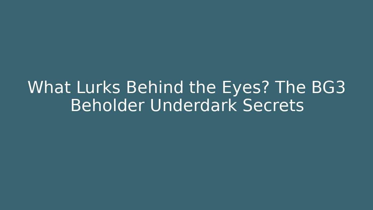 What Lurks Behind the Eyes? The BG3 Beholder Underdark Secrets