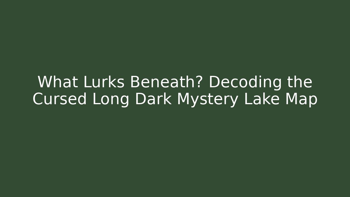 What Lurks Beneath? Decoding the Cursed Long Dark Mystery Lake Map