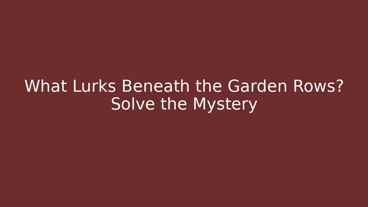 What Lurks Beneath the Garden Rows? Solve the Mystery