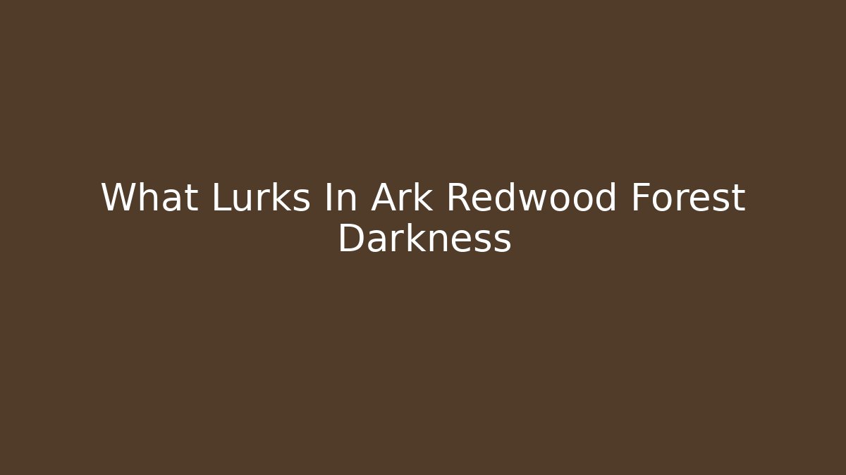 What Lurks In Ark Redwood Forest Darkness