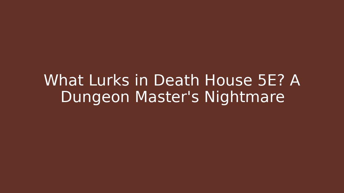 What Lurks in Death House 5E? A Dungeon Master’s Nightmare