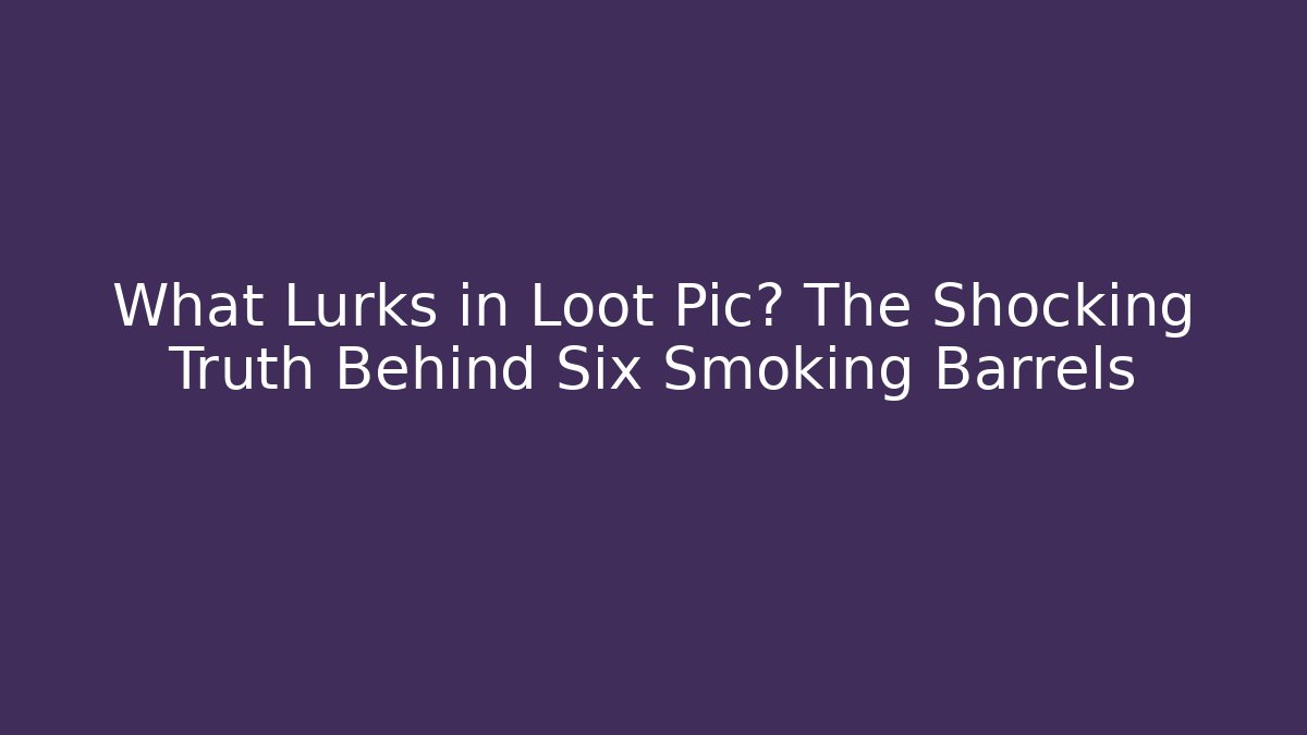 What Lurks in Loot Pic? The Shocking Truth Behind Six Smoking Barrels