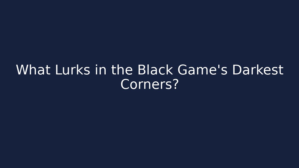 What Lurks in the Black Game's Darkest Corners?