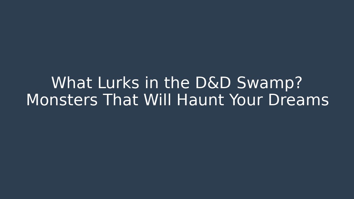 What Lurks in the D&D Swamp? Monsters That Will Haunt Your Dreams
