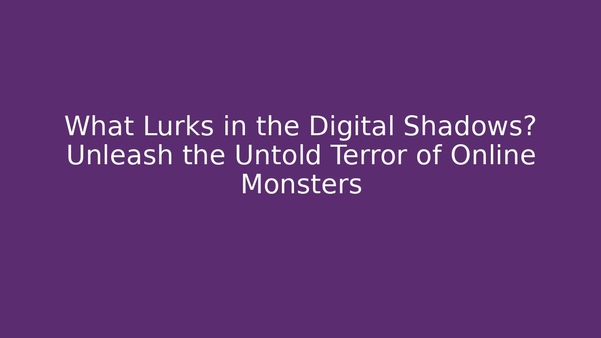 What Lurks in the Digital Shadows? Unleash the Untold Terror of Online Monsters