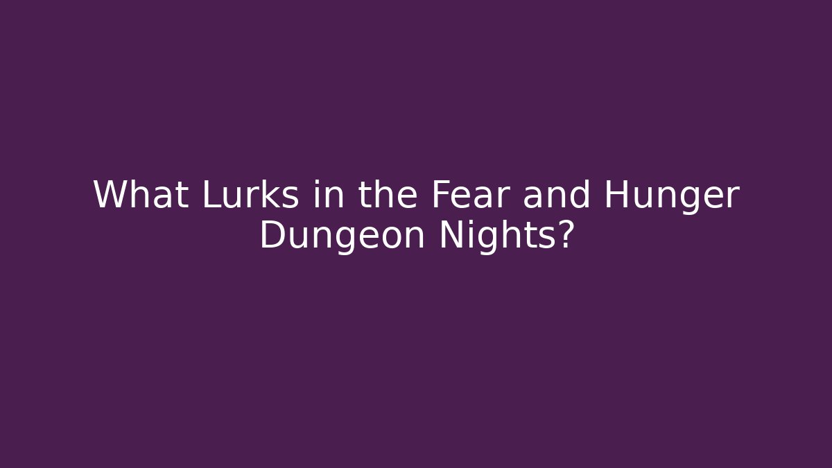 What Lurks in the Fear and Hunger Dungeon Nights?