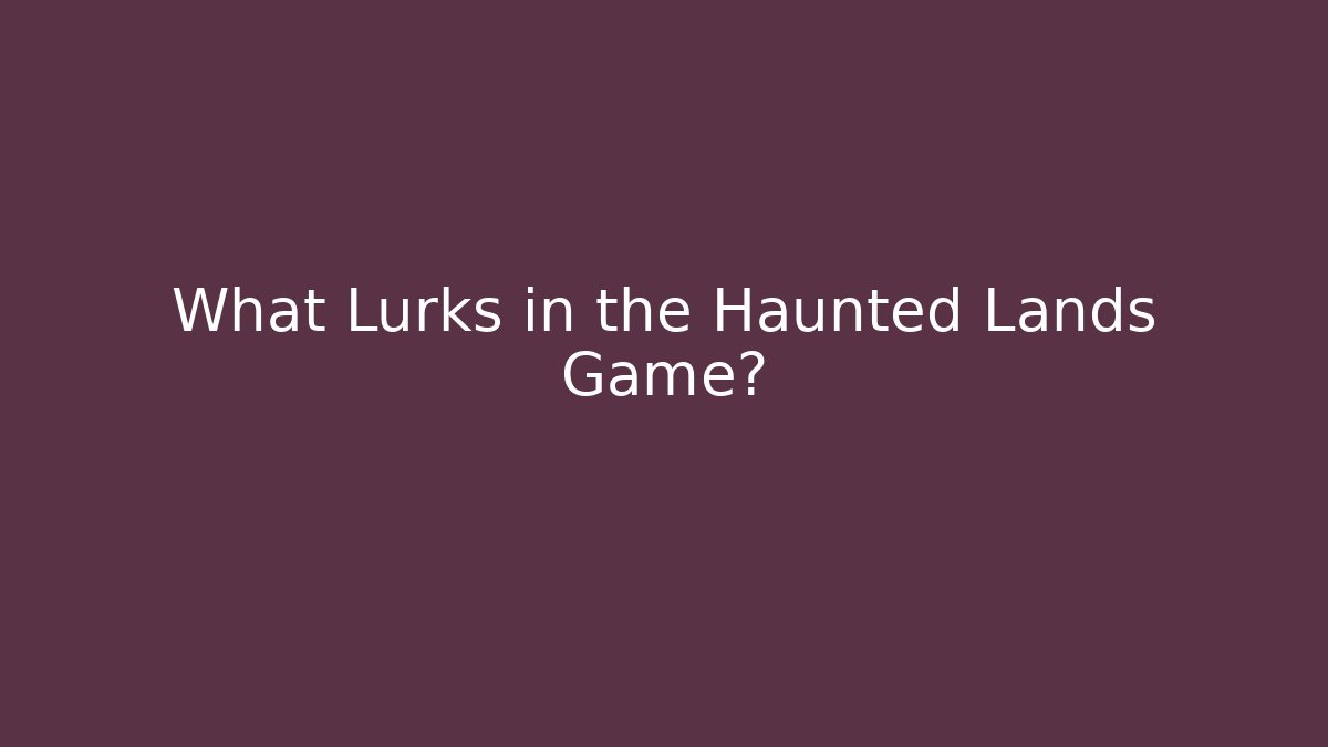 What Lurks in the Haunted Lands Game?